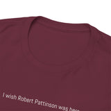 "I Wish Robert Pattinson Was Here" T-Shirt